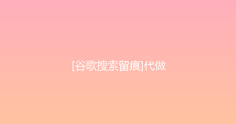 [谷歌搜索留痕]代做 封面图