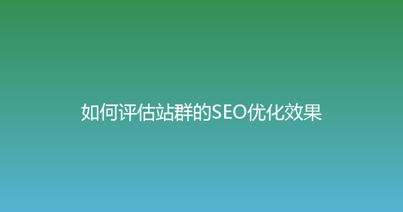 如何评估站群的SEO优化效果 封面图