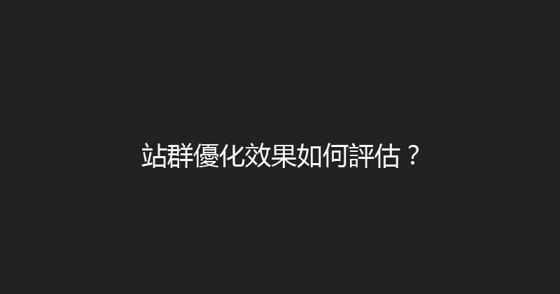 站群優化效果如何評估？ 封面图