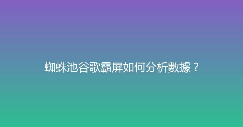 蜘蛛池谷歌霸屏如何分析數據？ 封面图