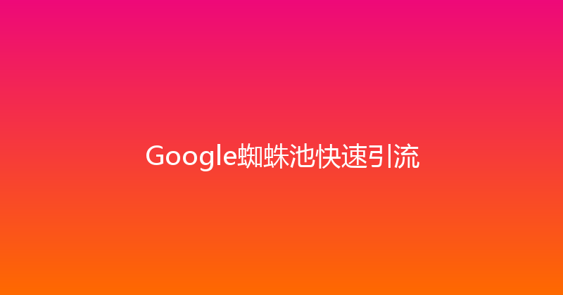 Google蜘蛛池快速引流 封面图