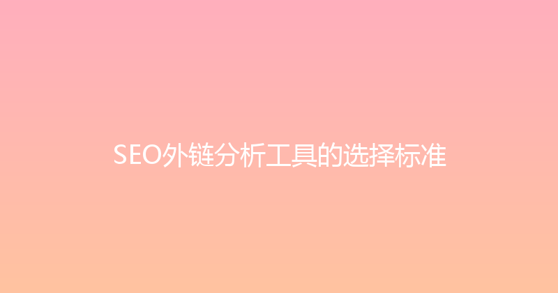 SEO外链分析工具的选择标准 封面图