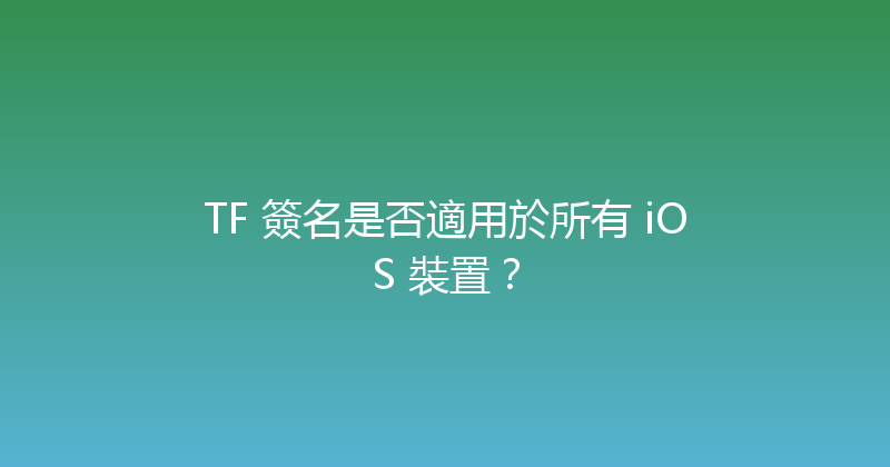TF 簽名是否適用於所有 iOS 裝置？ 封面图